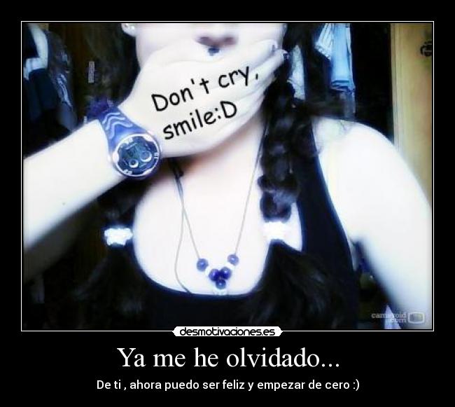 Ya me he olvidado... - De ti , ahora puedo ser feliz y empezar de cero :)