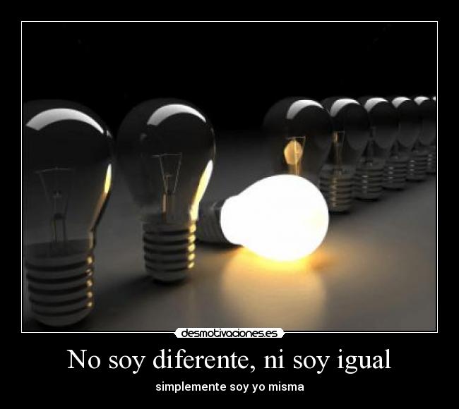 No soy diferente, ni soy igual - simplemente soy yo misma