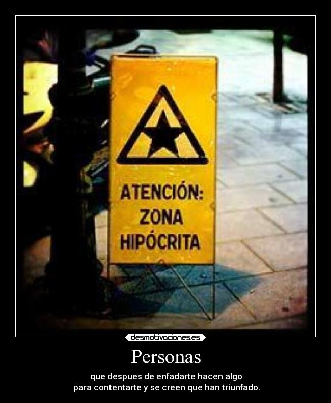 Personas - que despues de enfadarte hacen algo
para contentarte y se creen que han triunfado.