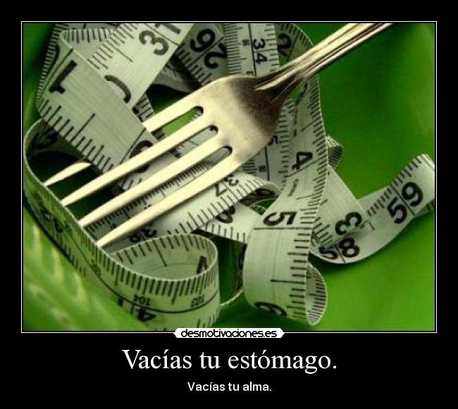 Vacías tu estómago. - 