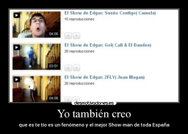 Yo también creo - que es te tío es un fenómeno y el mejor Show-man de toda España