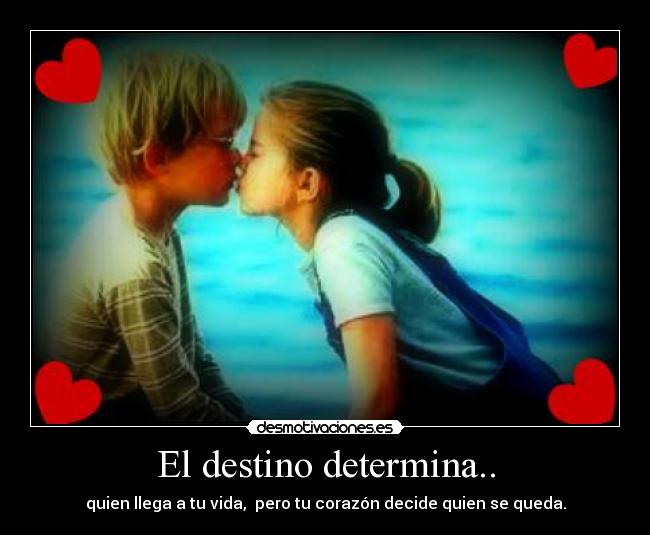 El destino determina.. - quien llega a tu vida, pero tu corazón decide quien se queda.