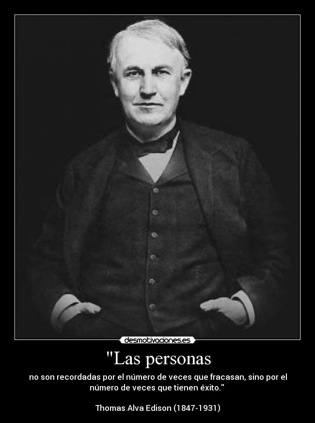 Las personas - no son recordadas por el número de veces que fracasan, sino por el
número de veces que tienen éxito. 

Thomas Alva Edison (1847-1931)