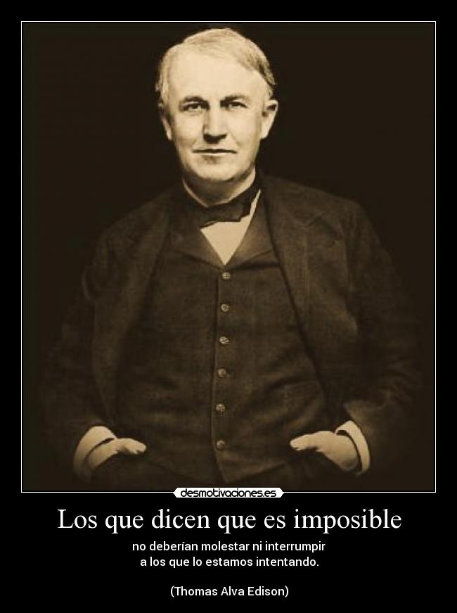 Los que dicen que es imposible - no deberían molestar ni interrumpir
a los que lo estamos intentando.
(Thomas Alva Edison)