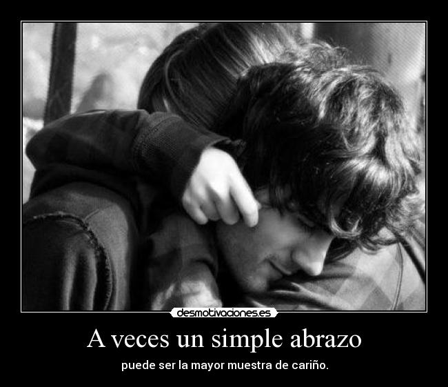 A veces un simple abrazo - puede ser la mayor muestra de cariño.