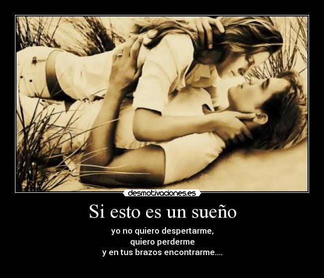 Si esto es un sueño - yo no quiero despertarme,
quiero perderme
y en tus brazos encontrarme....