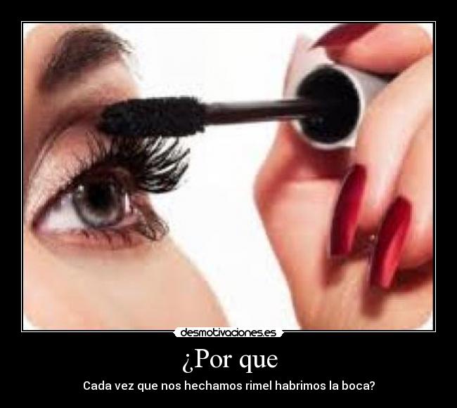 ¿Por que - Cada vez que nos hechamos rimel habrimos la boca?