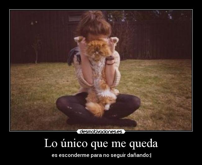 Lo único que me queda - es esconderme para no seguir dañando:|