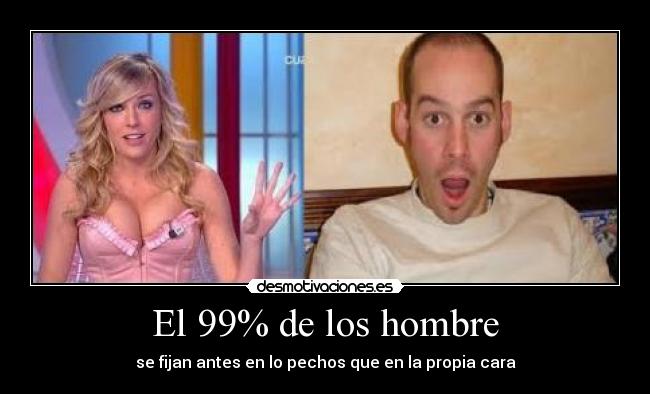 El 99% de los hombre - se fijan antes en lo pechos que en la propia cara