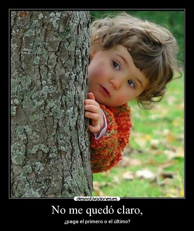 No me quedó claro, - ¿paga el primero o el último?