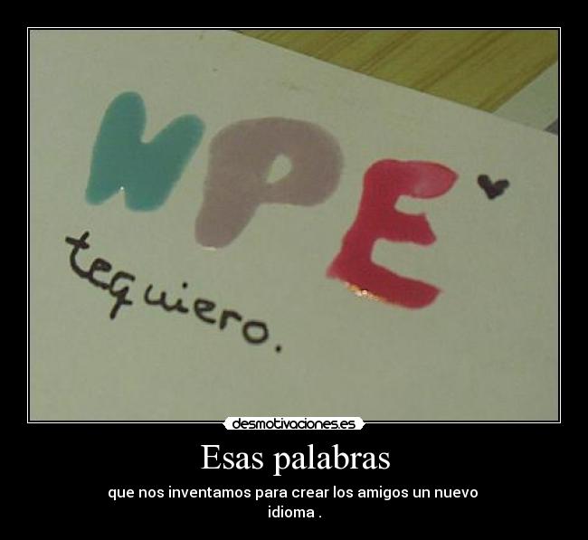 Esas palabras - que nos inventamos para crear los amigos un nuevo
idioma .
