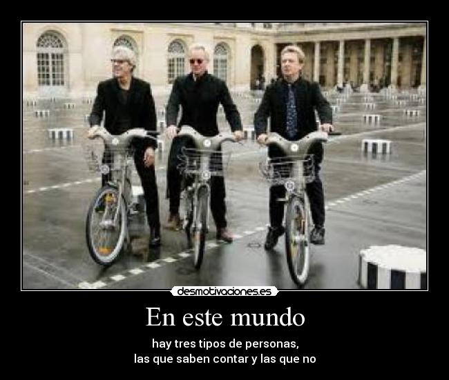 En este mundo - hay tres tipos de personas,
las que saben contar y las que no