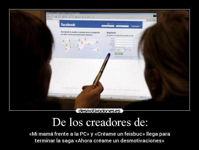 De los creadores de: - «Mi mamá frente a la PC» y «Créame un feisbuc» llega para
terminar la saga «Ahora créame un desmotivaciones»
