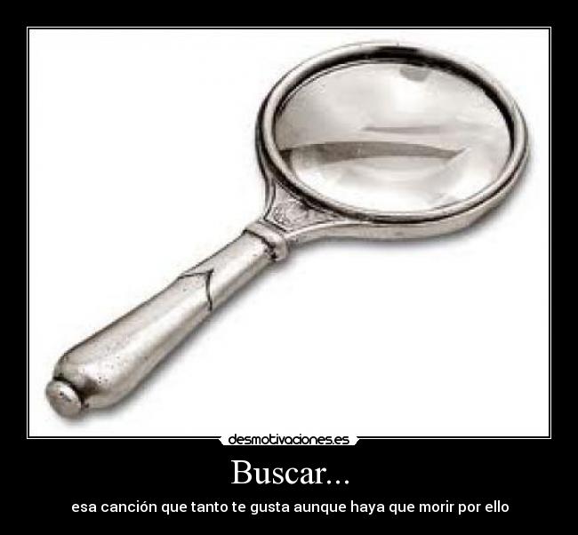 Buscar... - esa canción que tanto te gusta aunque haya que morir por ello