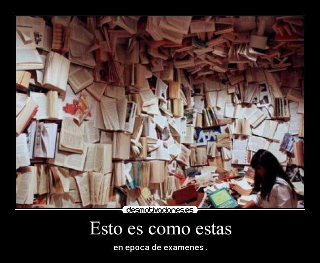 Esto es como estas - en epoca de examenes .