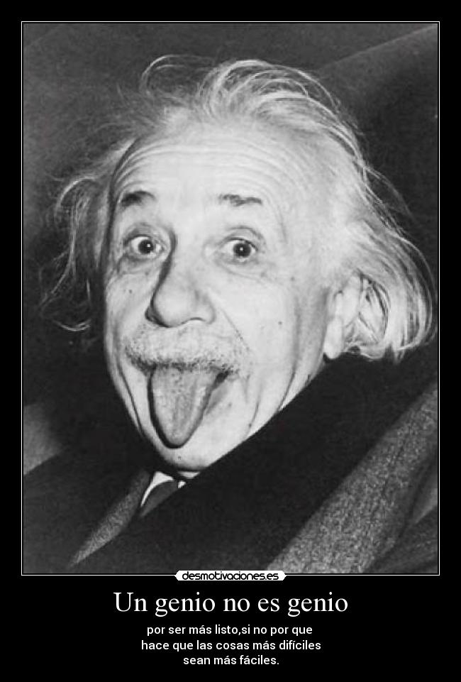 Un genio no es genio - por ser más listo,si no por que 
hace que las cosas más difíciles
sean más fáciles.