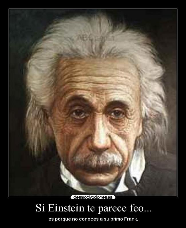 Si Einstein te parece feo... - es porque no conoces a su primo Frank.