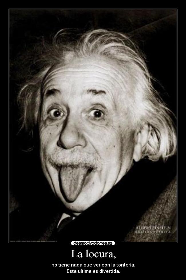 La locura, - no tiene nada que ver con la tontería.
Esta ultima es divertida.
