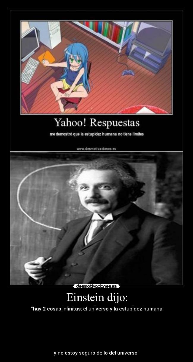 Einstein dijo: - hay 2 cosas infinitas: el universo y la estupidez humana
y no estoy seguro de lo del universo