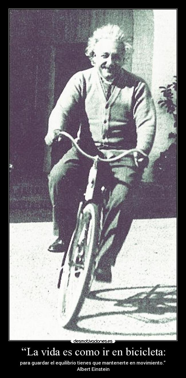 “La vida es como ir en bicicleta: - para guardar el equilibrio tienes que mantenerte en movimiento.” Albert Einstein
