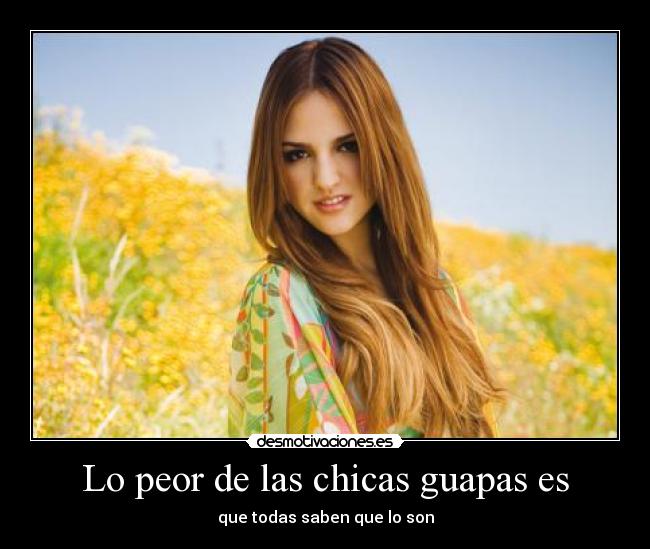 Lo peor de las chicas guapas es - que todas saben que lo son