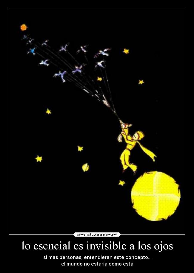 lo esencial es invisible a los ojos - si mas personas, entendieran este concepto...
el mundo no estaría como está