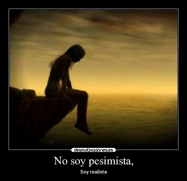 No soy pesimista, -