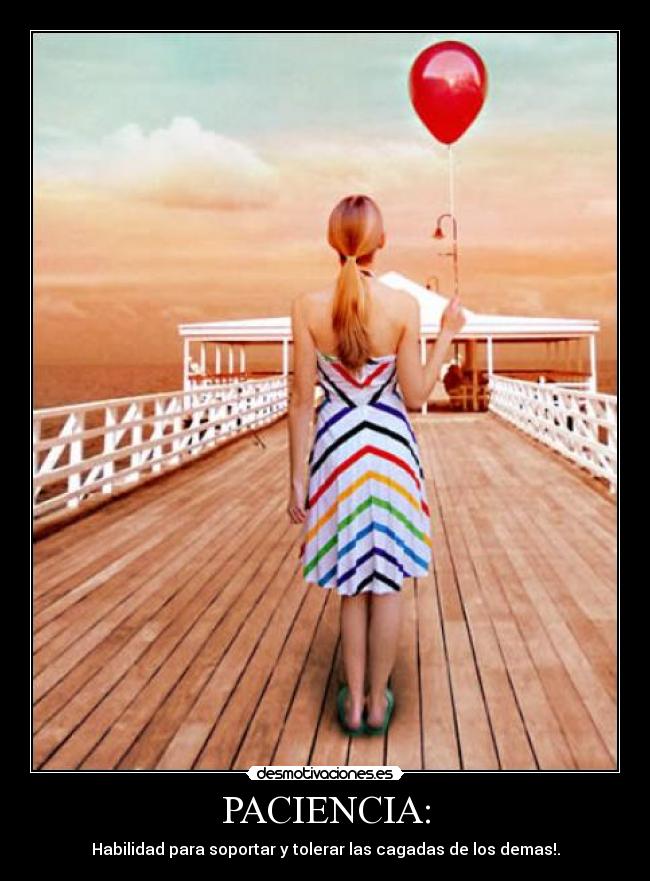 PACIENCIA: - Habilidad para soportar y tolerar las cagadas de los demas!.