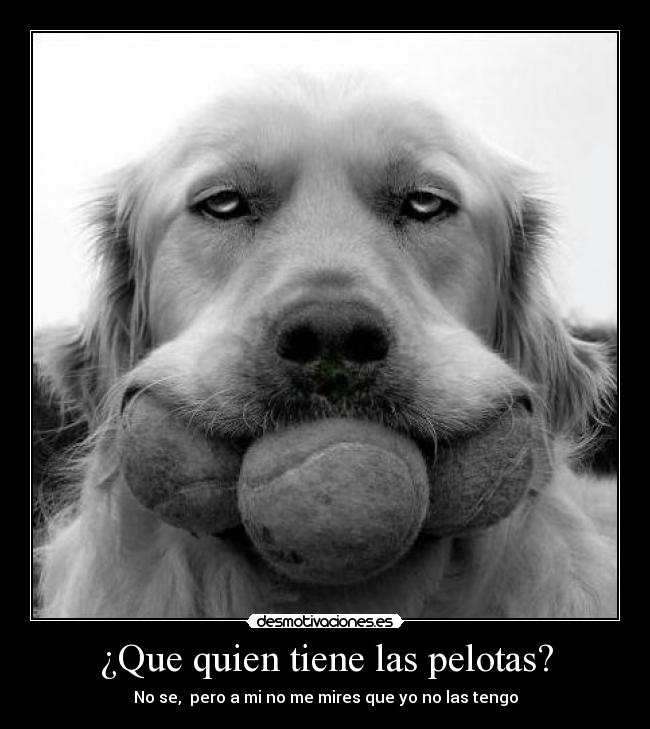 ¿Que quien tiene las pelotas? -