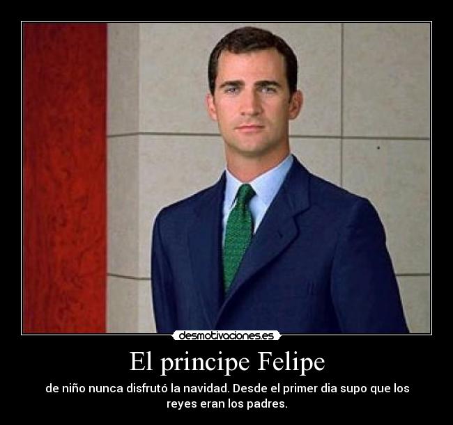 El principe Felipe - de niño nunca disfrutó la navidad. Desde el primer dia supo que los
reyes eran los padres.
