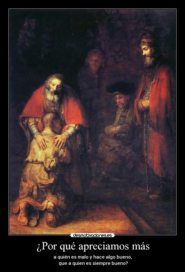 ¿Por qué apreciamos más - a quién es malo y hace algo bueno,
que a quien es siempre bueno?