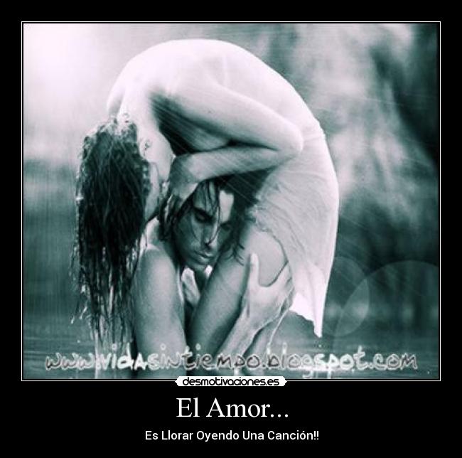 El Amor... - Es Llorar Oyendo Una Canción!!
