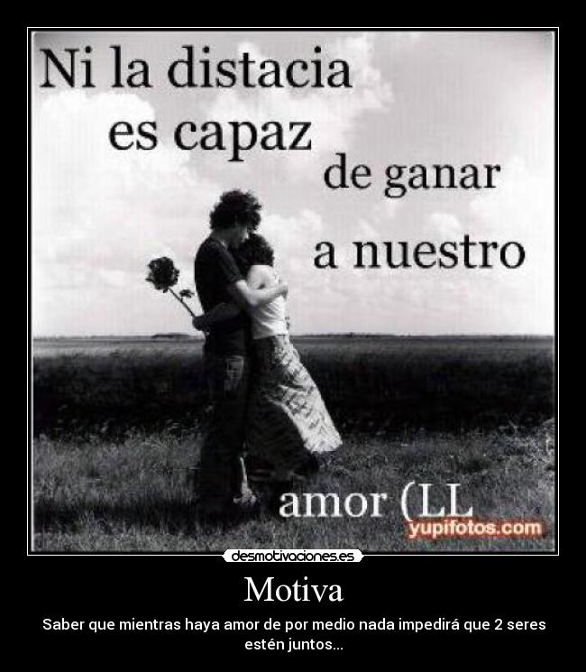 Motiva - Saber que mientras haya amor de por medio nada impedirá que 2 seres estén juntos...