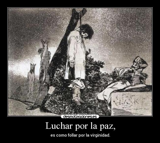 Luchar por la paz, - es como follar por la virginidad.
