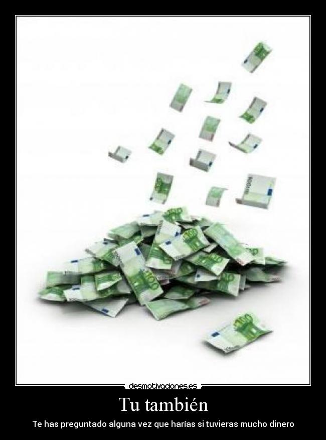 Tu también - Te has preguntado alguna vez que harías si tuvieras mucho dinero