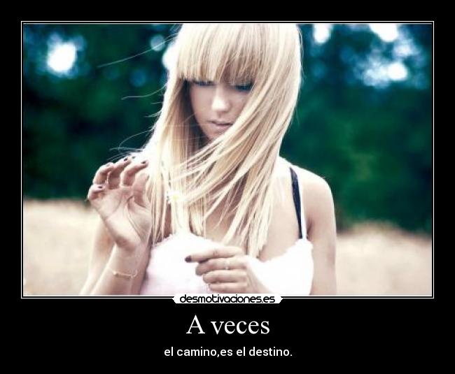 A veces - el camino,es el destino.