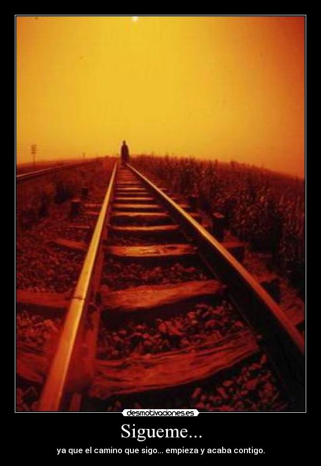 Sigueme... - ya que el camino que sigo... empieza y acaba contigo.