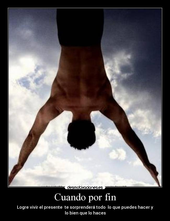 Cuando por fin - Logre vivir el presente te sorprenderá todo lo que puedes hacer y lo bien que lo haces