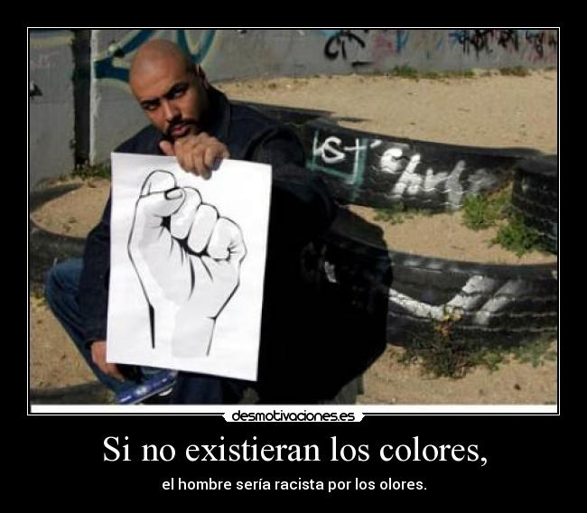 Si no existieran los colores, - el hombre sería racista por los olores.