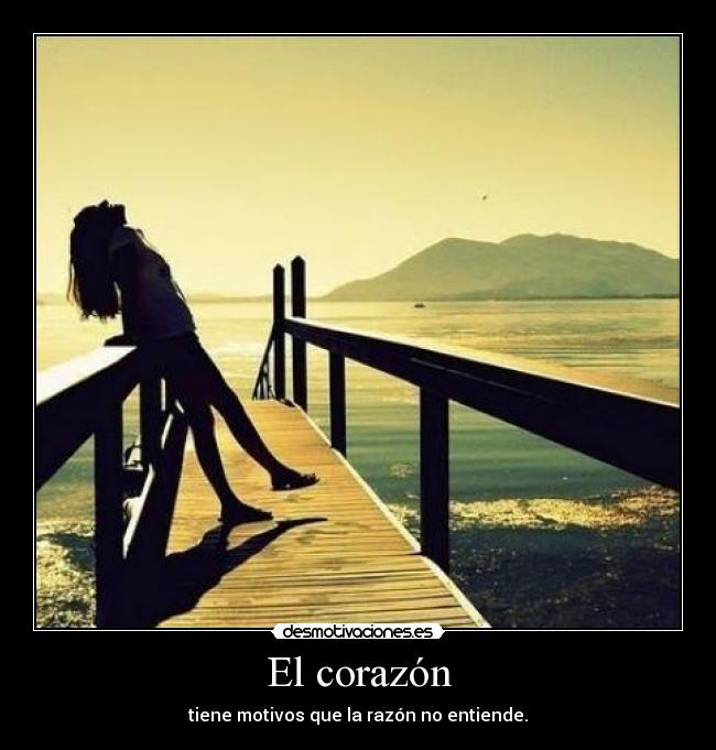 El corazón - tiene motivos que la razón no entiende.