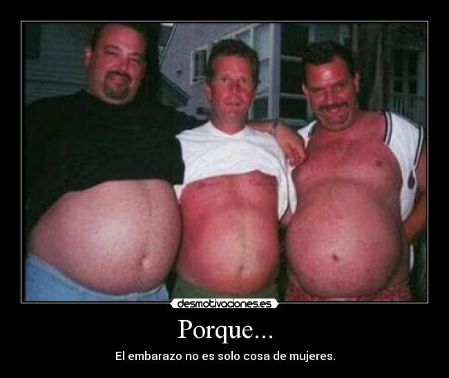 Porque... - El embarazo no es solo cosa de mujeres.