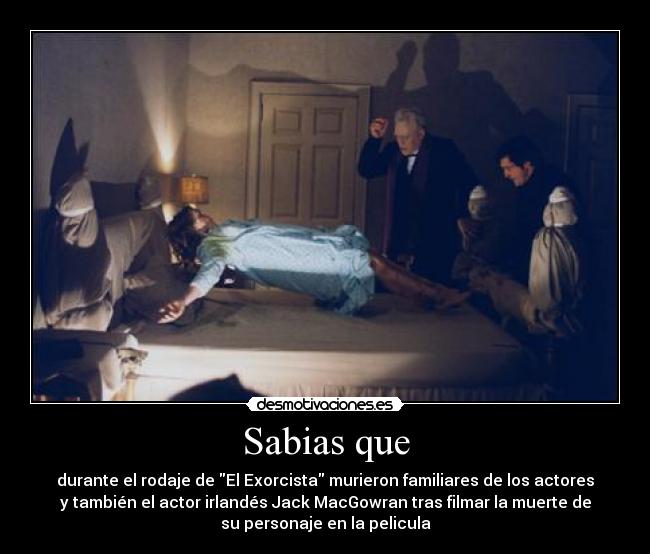 Sabias que - durante el rodaje de El Exorcista murieron familiares de los actores
y también el actor irlandés Jack MacGowran tras filmar la muerte de
su personaje en la pelicula