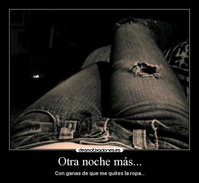 Otra noche más... - Con ganas de que me quites la ropa...