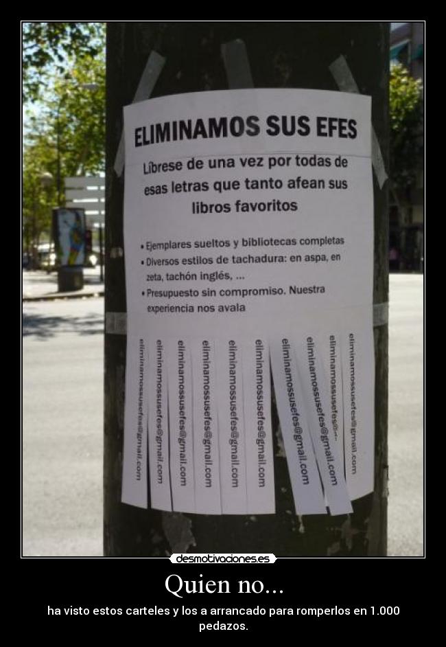 Quien no... - ha visto estos carteles y los a arrancado para romperlos en 1.000 pedazos.