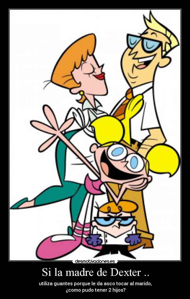 Si la madre de Dexter .. - utiliza guantes porque le da asco tocar al marido,
¿como pudo tener 2 hijos?