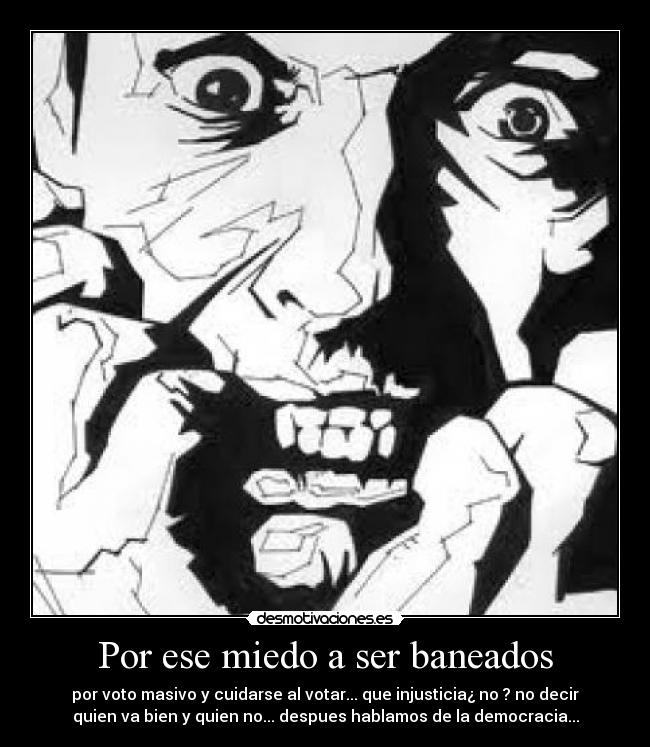 Por ese miedo a ser baneados - por voto masivo y cuidarse al votar... que injusticia¿ no ? no decir
quien va bien y quien no... despues hablamos de la democracia...