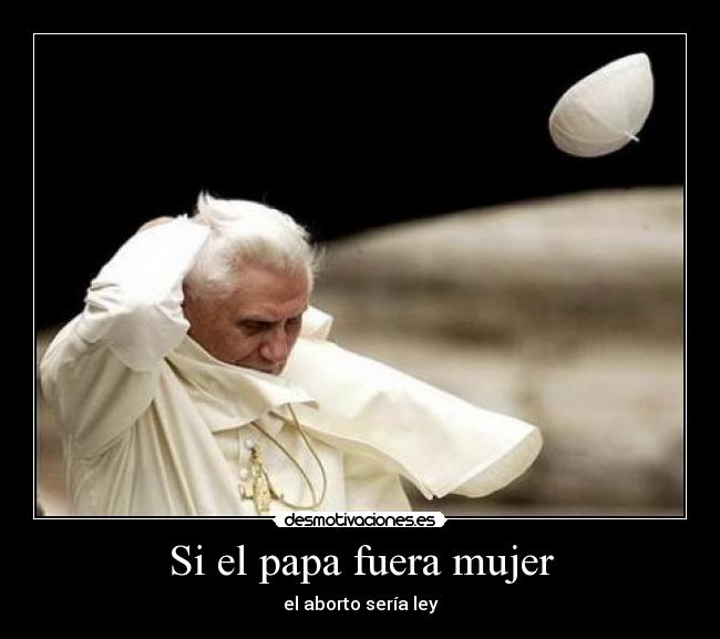 Si el papa fuera mujer - el aborto sería ley