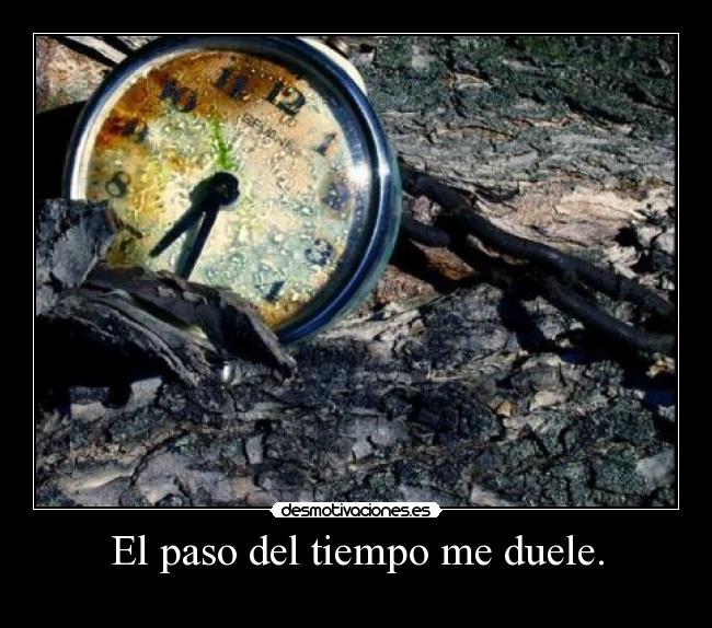 El paso del tiempo me duele. - 