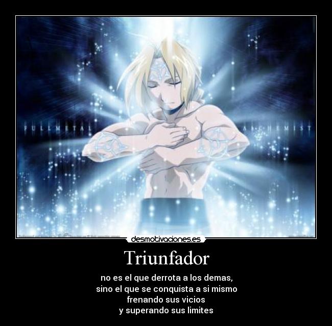 Triunfador - no es el que derrota a los demas,
sino el que se conquista a si mismo
frenando sus vicios
y superando sus limites