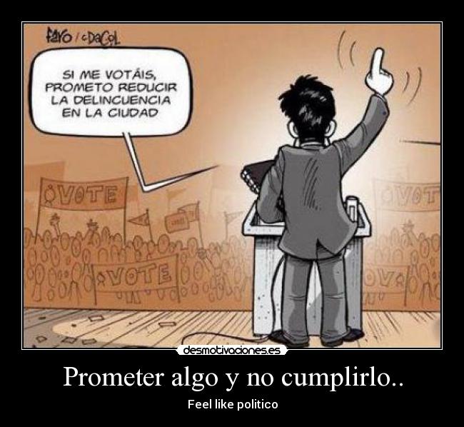 Prometer algo y no cumplirlo.. - Feel like politico